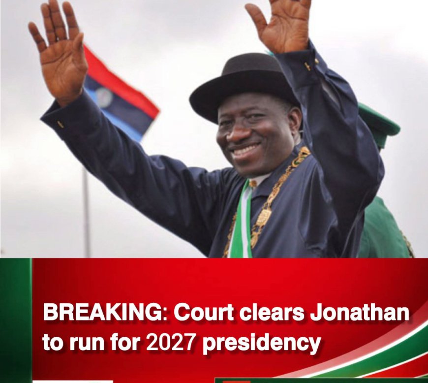 Court Clears Jonathan for 2027 Presidential Race, Dismisses Disqualification Suit