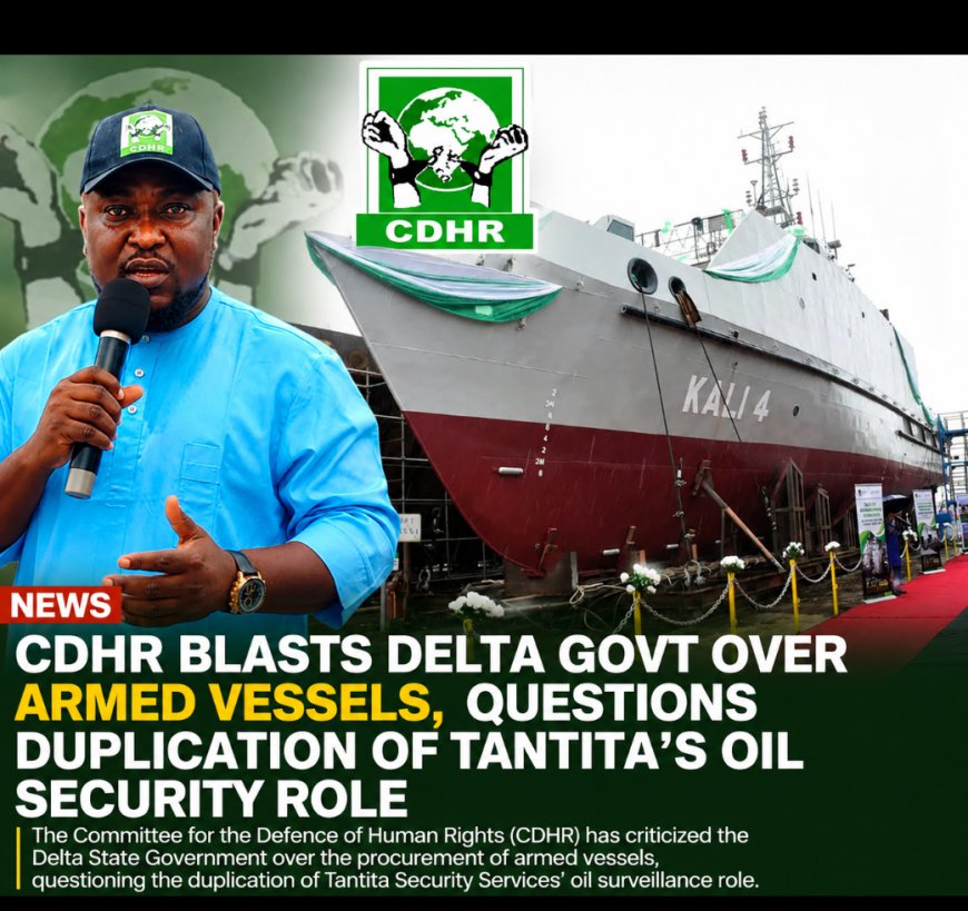 CDHR Blasts Delta Govt Over Armed Vessels, Questions Duplication of Tantita’s Oil Security Role