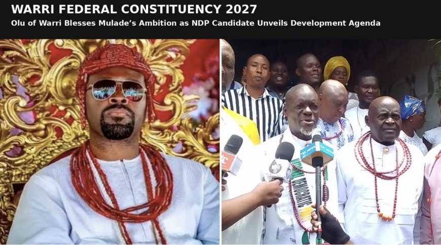Warri Federal Constituency 2027: Olu of Warri Blesses Mulade’s Ambition, NDP Candidate Unveils Development Agenda for Warri