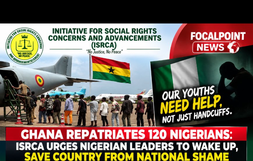 Ghana Repatriates 120 Nigerians: Rights Group, ISRCA Urges Leaders To Wake Up, Save Country From National Shame